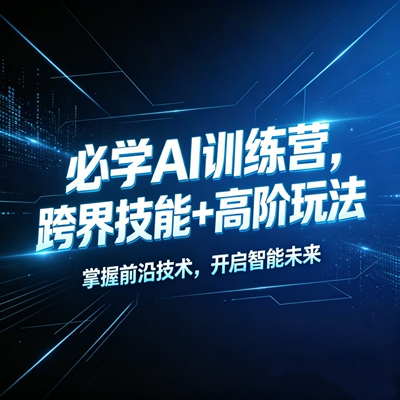 普通人必学AI训练营，跨界技能+高阶玩法，智能跨越技能