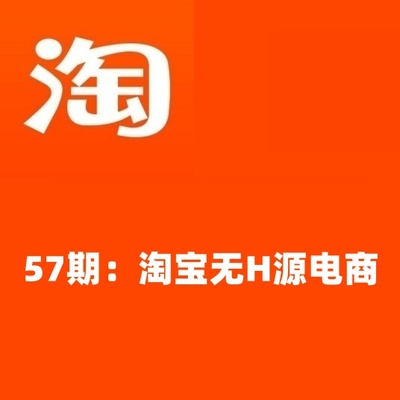 57期：淘宝无H源电商，最全面最优质的实战教学，从基础到老司机