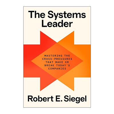 英文原版 The Systems Leader 系统领导者 掌控决定如今公司成败的交叉压力 斯坦福大学商学院管理学讲师Robert E. Siegel 英文版