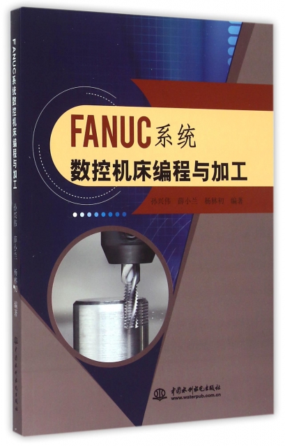 FANUC系统数控机床编程与加工 孙兴伟//薛小兰//杨林初 9787517025061 中国水利水电