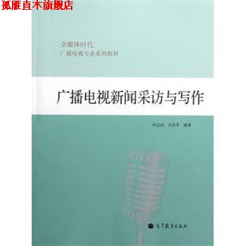 【正版书】 全媒体时代广播电视专业系列教材:广播电视新闻采访与写作 何志武,石永军 著 高等教育出版社