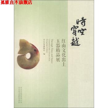 【正版书】 时空穿越：红山文化出土玉器精品展 北京艺术博物馆 编 北京出版集团公司，北京美术摄影出版社