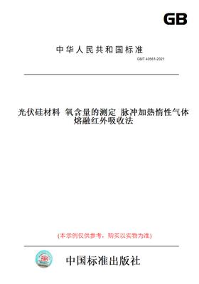 【纸版图书】GB/T40561-2021光伏硅材料氧含量的测定脉冲加热惰性气体熔融红外吸收法