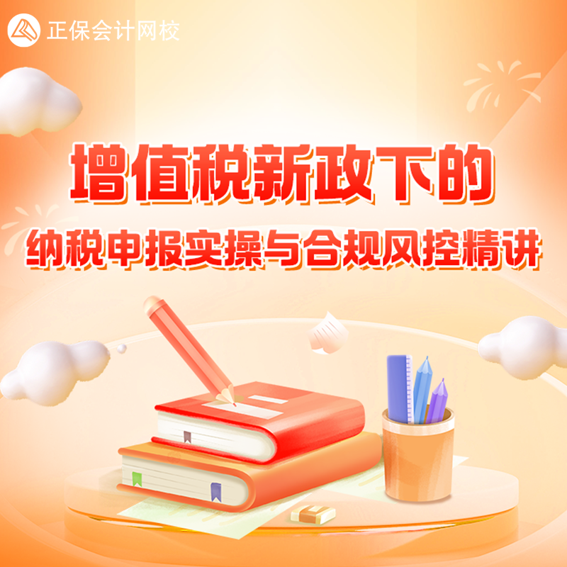 正保会计网校  实操课程视频增值税新政下的纳税申报实操与合规风控精讲图片