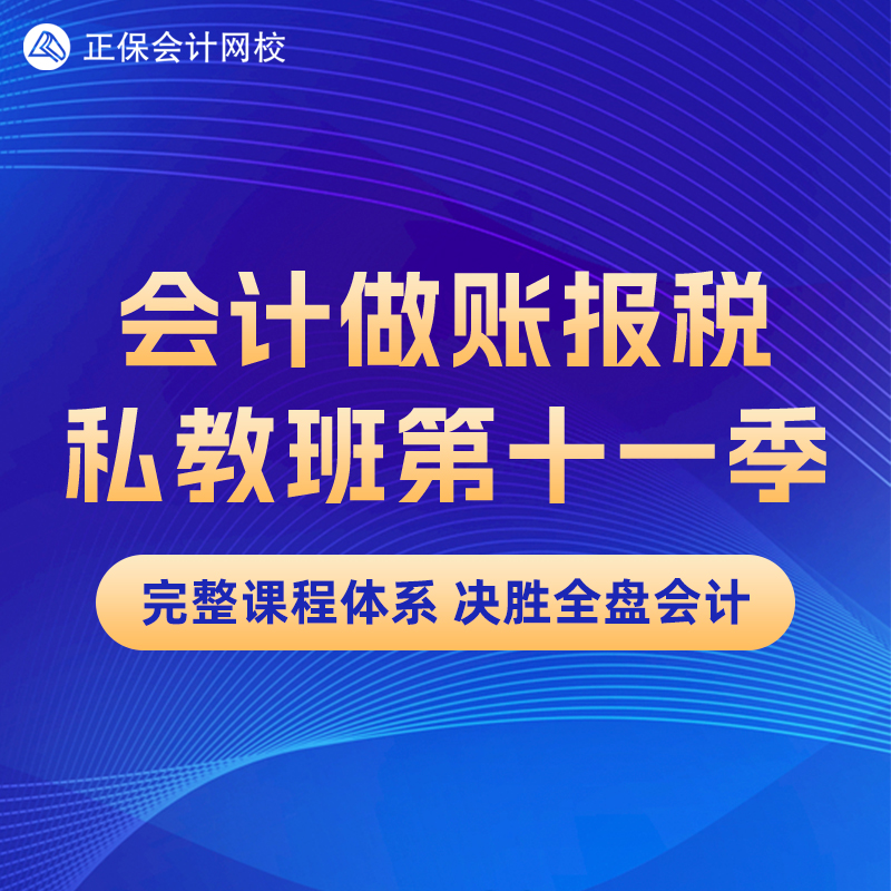 正保会计网校实操网课会计做账报税私教班（第十一季）