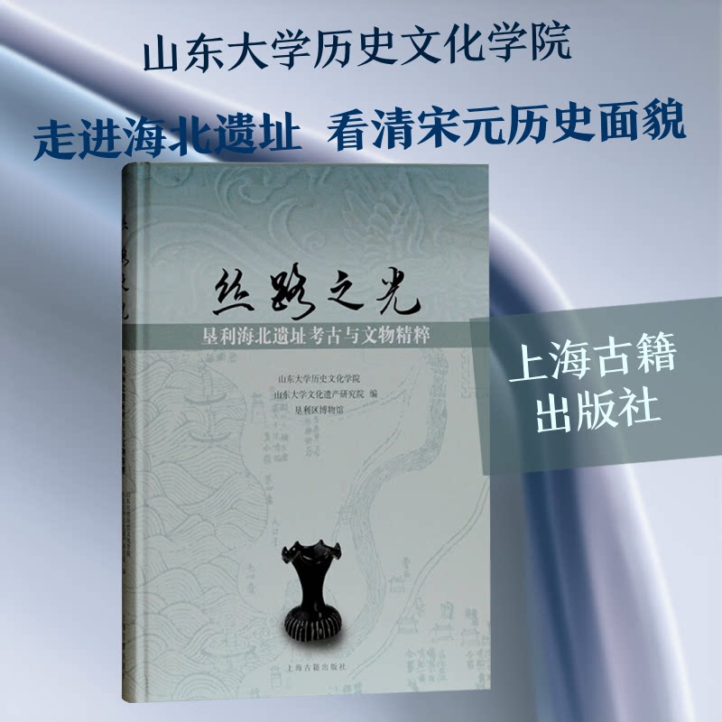 丝路之光 圣利海北遗址考古与文物精粹山东大史文化学院,山东大学文化遗产研究院,垦利区博物馆 编9787532584925