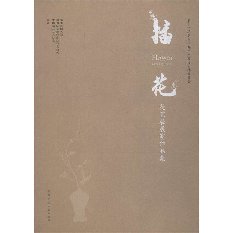 十届中国(郑州)国际园林博览会插花花艺展展赛作品集郑州市园林局,郑州航空港经济综合实验区,中国插花花艺协会 编著9787112222254