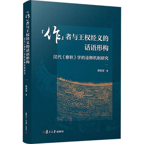 “作”者与王权经义的话语形构： 汉代《春秋》学的诠释机制研究郭西安 著 著9787309182064书籍\/杂志\/报纸/历史/史学理论
