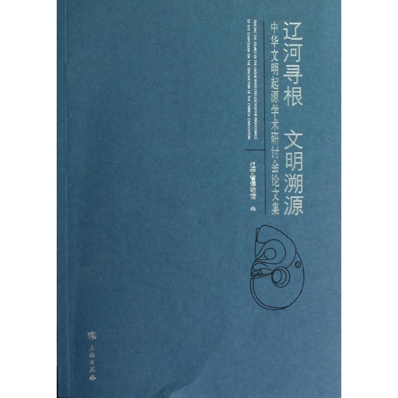 辽河寻根,文明溯源:中华文明起源学术研讨会集辽宁省博物馆 著作 著9787501035311书籍\/杂志\/报纸/社会科学/社会科学总论