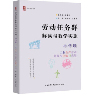 汪豪浩 劳动任务群解读与教学实施 新技术体验与应用顾建军;孟献军 工业生产劳动 编9787569545418 小学段