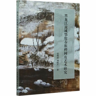黑龙江流域鄂伦春族桦树皮艺术研究张晓丽,周晓杰9787520362962书籍\/杂志\/报纸/艺术/工艺美术（新）