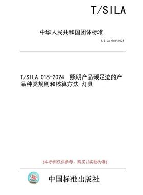 【纸版图书/标准】T/SILA 018-2024  照明产品碳足迹的产品种类规则和核算方法 灯具