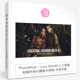 PhotoWhoa Luca Storelli人工智能创造时尚AI摄影大师班-中英字幕