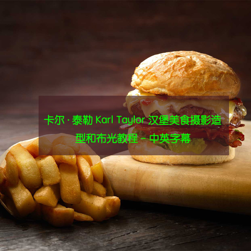 卡尔·泰勒 Karl Taylor 汉堡美食摄影造型和布光教程-中英字幕