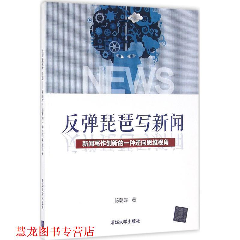【正版书籍】 反弹琵琶写新闻:新闻写作创新的一种逆向思维视角 陈朝晖 著 清华大学出版社