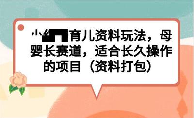 小红书育儿资料玩法，母婴长赛道，适合长久操作的项目（资料打包