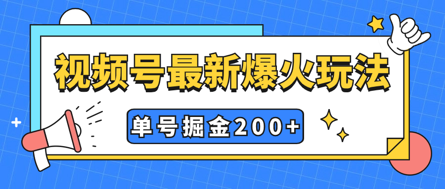 视频号爆火新玩法，操作几分钟就可达到暴力掘金，单号收益200+小