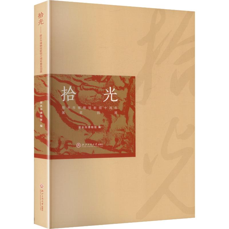 正版包邮 拾光——丽水市博物馆新馆十周年展览回顾 丽水市博物馆 编 编 9787517866725 浙江工商大学出版社