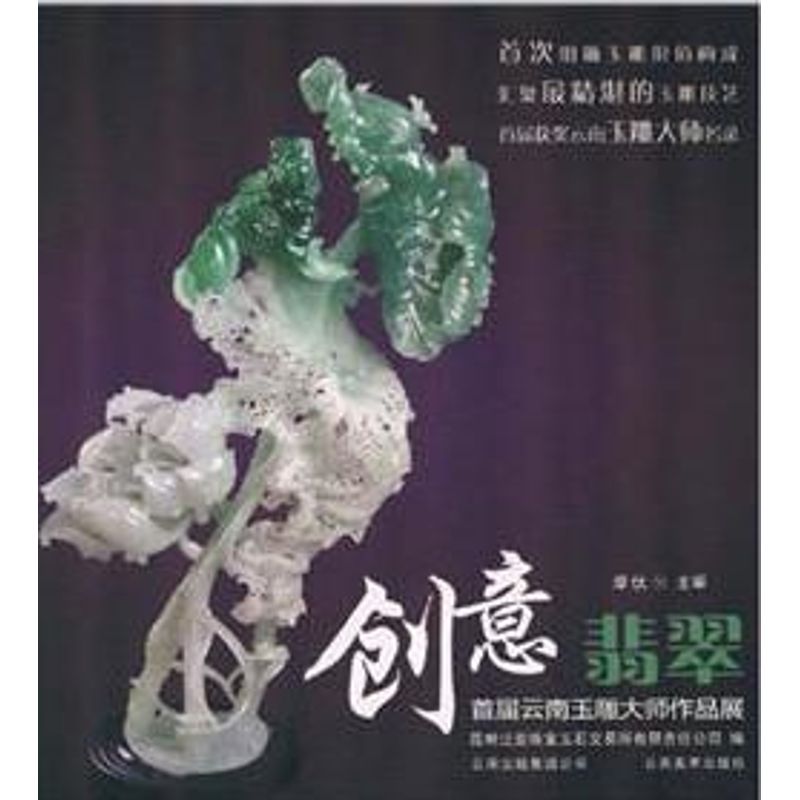 创意翡翠:云南首届玉雕大师作品展 翡翠玉雕 云南大师作品展 创意设计 玉雕艺术 工艺解析 收藏价值 玉雕技法 9787548907442