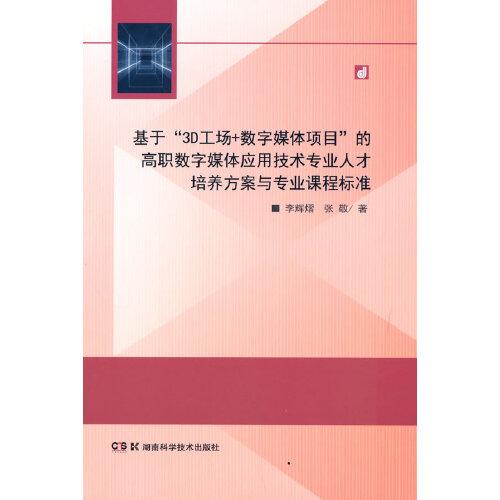 正版包邮 基于“3D工场+数字媒体项目”的高职数字媒体应用技术专业人才培养方案与专业课程标准 李辉熠, 张敬著 9787571012021