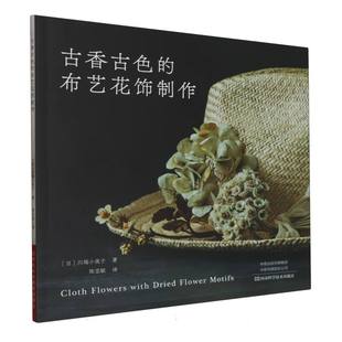 川端小夜子 责编 刘欣 古香古色 译者 日 梁莹莹 陈亚敏河南科技9787572512124 布艺花饰制作