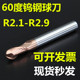 R2.3 R2.4 R2.6 60度钨钢铣刀球刀R2.1 R2.8 2.25 R2.7 2.9 R2.p2