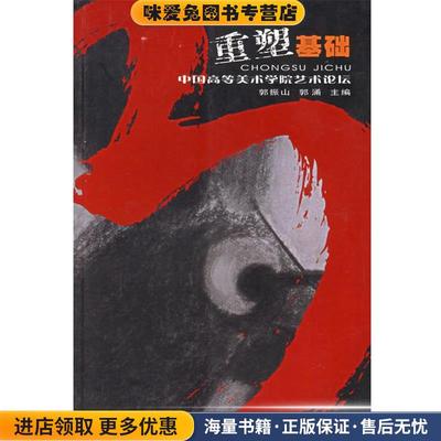 重塑基础—中国高等美术学院艺术论坛(正版收藏品)郭振山,郭涌 主编河北美术出版社9787531022336