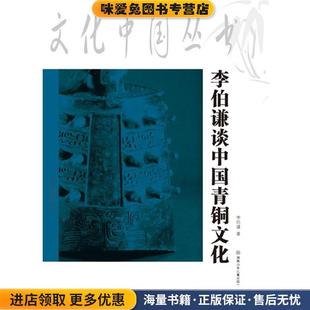李伯谦谈中国青铜文化 著湖南少儿出版 正版 李伯谦 社9787535846549 收藏品 文化中国丛书
