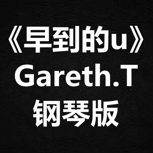 Gareth.T《早到的u》独奏谱 钢琴谱 五线谱 简谱 扒谱 弹唱谱