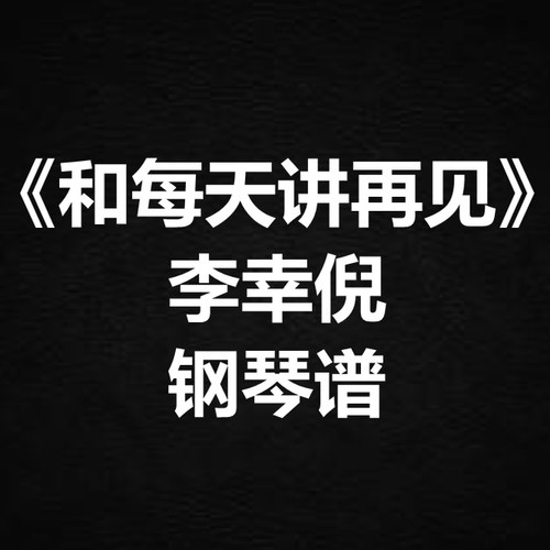 李幸倪《和每天讲再见》独奏谱 钢琴谱 五线谱 简谱 扒谱 弹唱谱