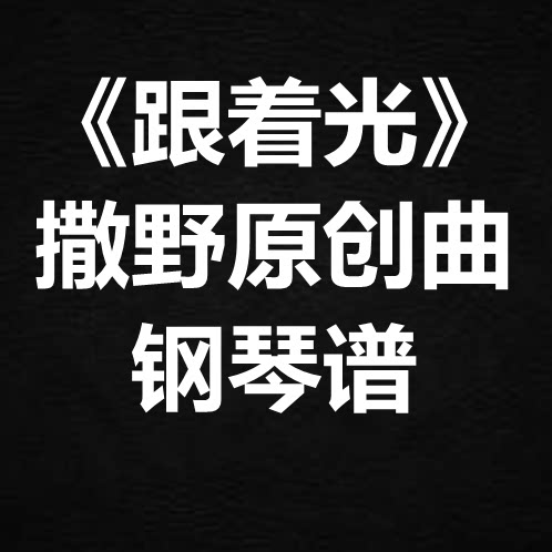 撒野同人原创曲《跟着光》独奏 钢琴谱 五线谱 简谱 扒谱 弹唱谱