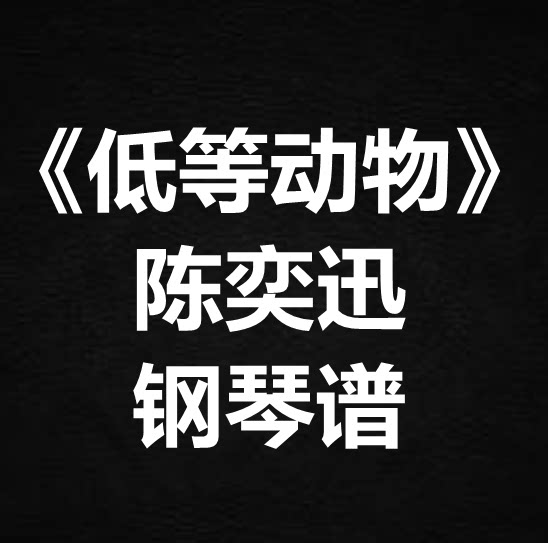 陈奕迅《低等动物》独奏谱 钢琴谱 五线谱 简谱 扒谱 弹唱谱