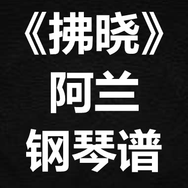 阿兰《拂晓》独奏谱 钢琴谱 五线谱 简谱 扒谱 弹唱谱