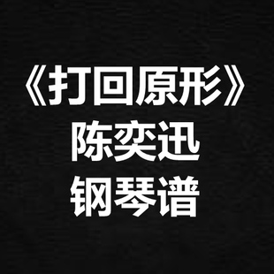 陈奕迅《打回原形》独奏谱 钢琴谱 五线谱 简谱 扒谱 弹唱谱