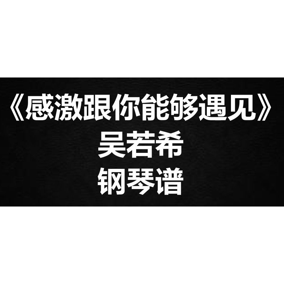 吴若希《感激跟你能够遇见》独奏谱 钢琴谱 五线谱 简谱 弹唱谱