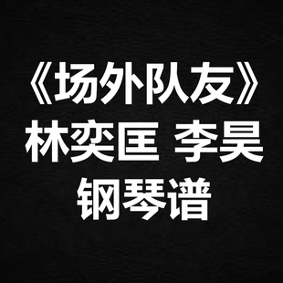 林奕匡 李昊《场外队友》独奏谱 钢琴谱 五线谱 简谱 扒谱 弹唱谱