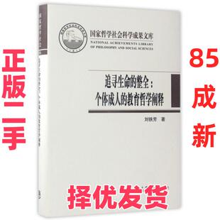 【正版二手】 追寻生命的整全--个体成人的教育哲学阐释(精) 刘铁芳 高等教育 9787040474619