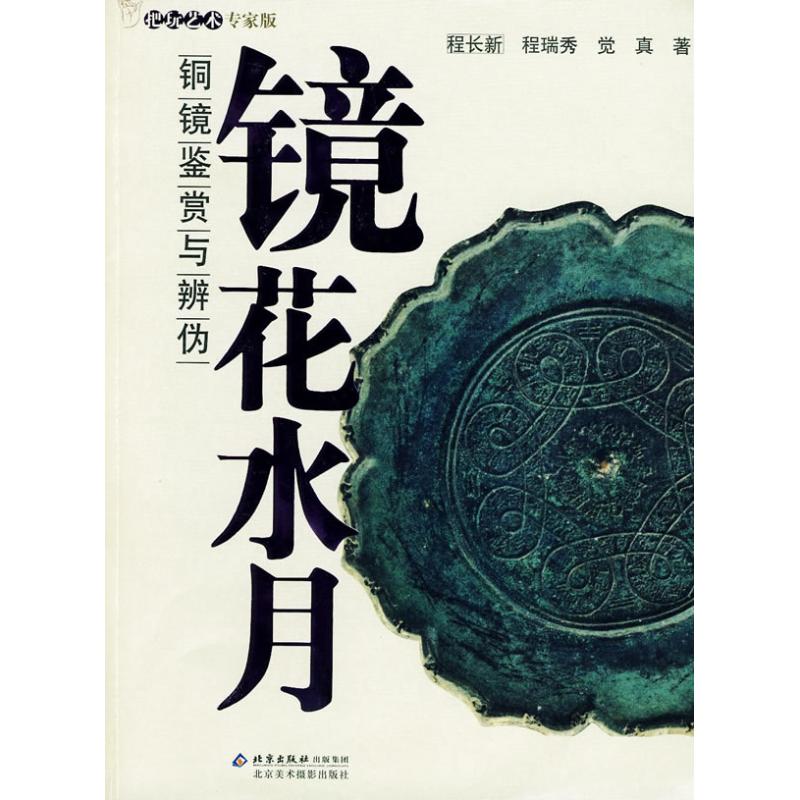 【正版包邮】 镜花水月:铜镜鉴赏与辨伪(把玩艺术专家版) 程长新，程瑞秀，觉真　著 著作 北京美术摄影出版社