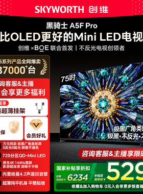 创维电视A5F Pro 75英寸 MiniLED电视机 A5D Pro升级款 换新补贴