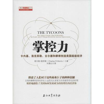【正版书】 掌控力:卡内基、洛克菲勒、古尔德和摩根创造美国经济 查尔斯·莫里斯 著,刘清山 译 石油工业出版社