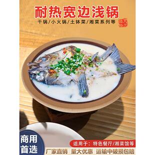 干烧耐高温鱼头锅宽边浅锅湘菜馆土陶餐具小炒黄牛肉平坦砂锅商用
