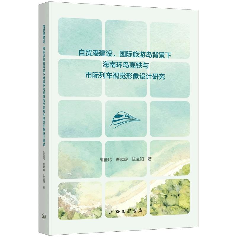 【可开票全新正版】自贸港建设国际旅游岛背景下海南环岛高铁与市际列车视觉形象设计研究上海三联书店陈佳屹 曹献馥 陈益阳978754