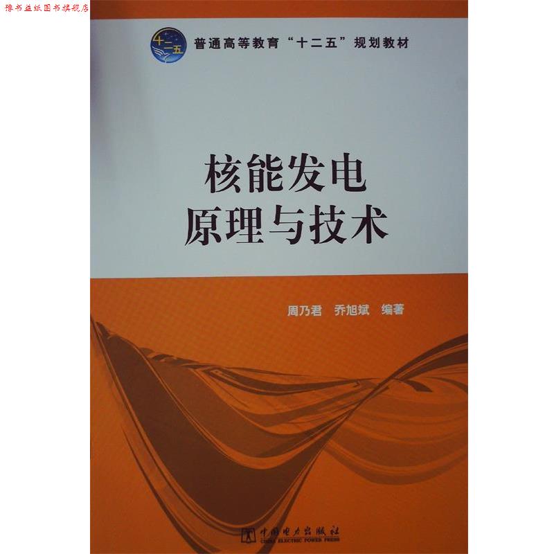 【正版书】 普通高等教育“十二五”规划教材 核能发电原理与技术 周乃君,乔旭斌 著 中国电力出版社