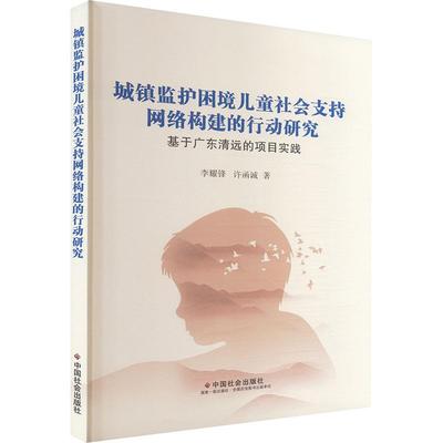 【新华正版】 城镇监护困境儿童社会支持网络构建的行动研究 基于广东清远的项目实践 中国社会出版社 李耀锋许函诚 著 著