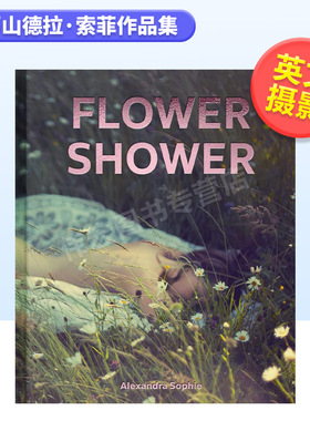 【预售】亚历山德拉·索菲作品集英文摄影摄影师专辑进口原版外版书精装14岁以上Flower Shower: Ethereal and Powerful Photogra