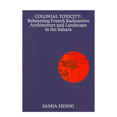 【现货】殖民毒性：在撒哈拉排练法国放射性建筑和景观 Samia Henni – Colonial Toxicity 原版英文建筑设计
