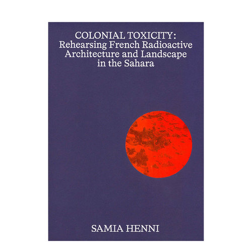 【现货】殖民毒性：在撒哈拉排练法国放射性建筑和景观 Samia Henni – Colonial Toxicity 原版英文建筑设计