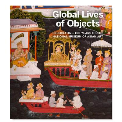 【预 售】*球艺术品生命：国立亚洲艺术博物馆100周年 Global Lives of Objects: Celebrating 100 Years of the National Museum