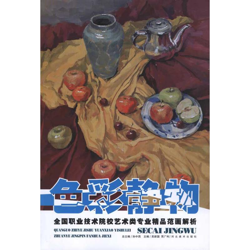 色彩静物/全国职业技术院校艺术专业精品范画解析 吴新国；吴国新 贾文利 著 吴国新 贾文利 编 美术技法 艺术 河北美术出版社