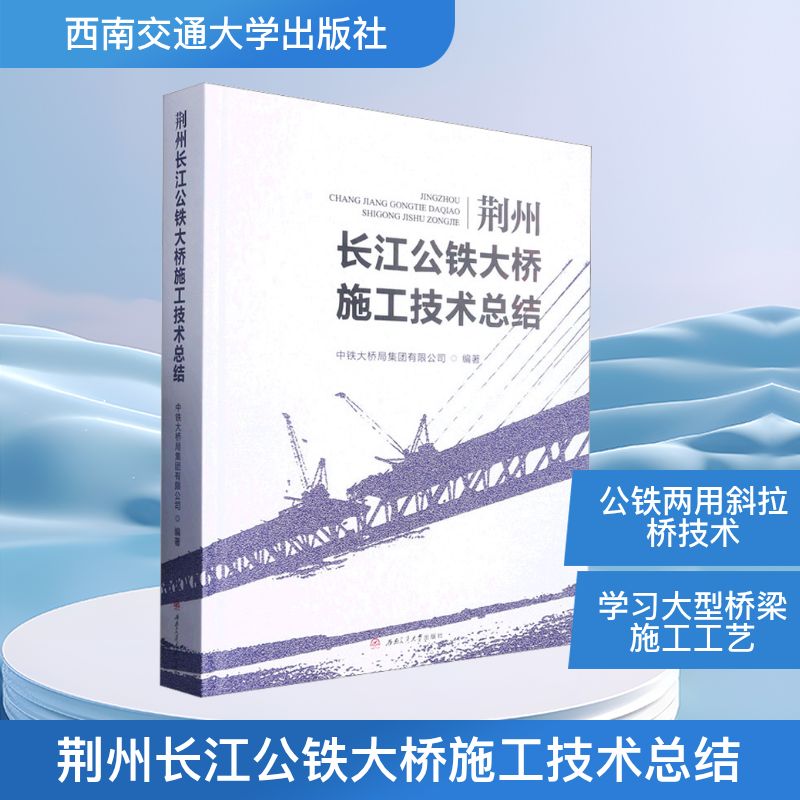 荆州长江公铁大桥施工技术总结 中铁大桥局集团有限公司 编 交通运输工程专业知识书籍 西南交通大学出版 9787564387778